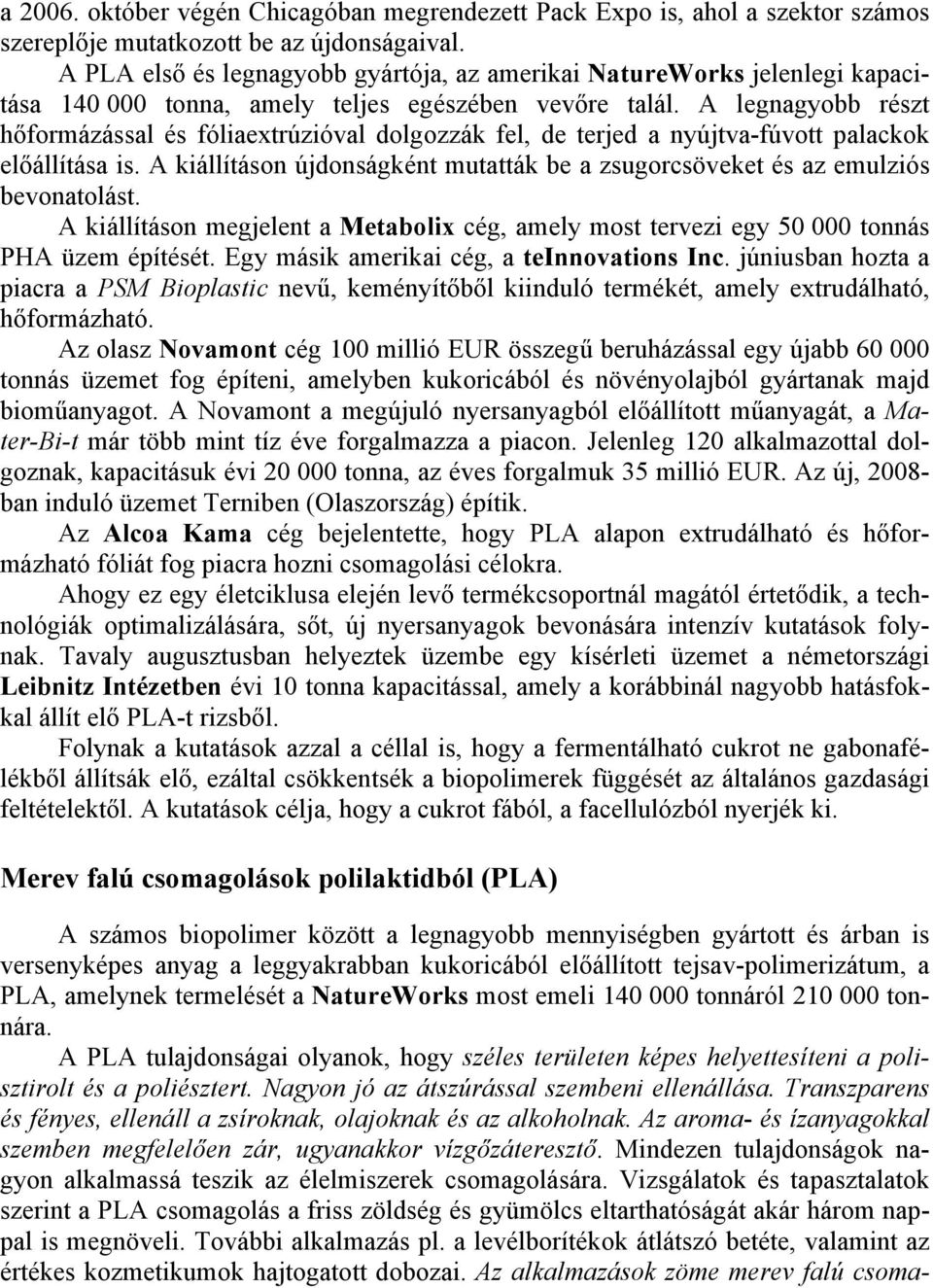 A legnagyobb részt hőformázással és fóliaextrúzióval dolgozzák fel, de terjed a nyújtva-fúvott palackok előállítása is.