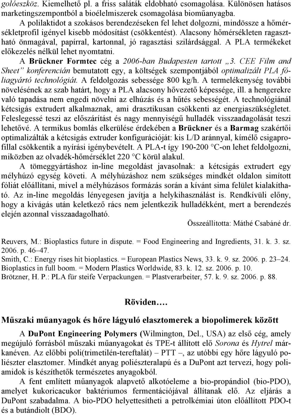 Alacsony hőmérsékleten ragasztható önmagával, papírral, kartonnal, jó ragasztási szilárdsággal. A PLA termékeket előkezelés nélkül lehet nyomtatni.