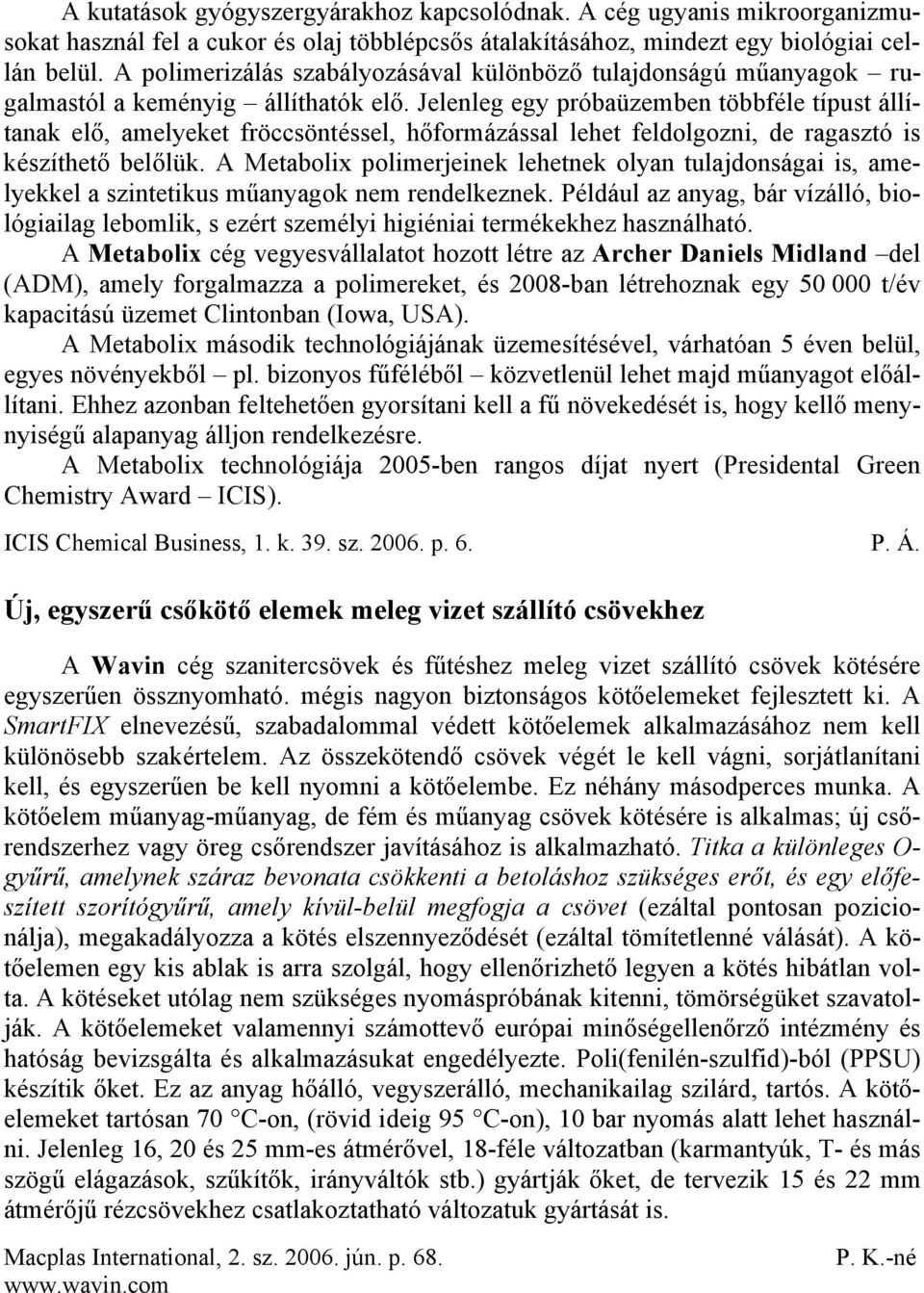 Jelenleg egy próbaüzemben többféle típust állítanak elő, amelyeket fröccsöntéssel, hőformázással lehet feldolgozni, de ragasztó is készíthető belőlük.