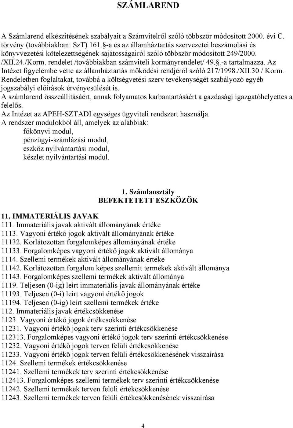 rendelet /továbbiakban számviteli kormányrendelet/ 49..-a tartalmazza. Az Intézet figyelembe vette az államháztartás mőködési rendjéről szóló 217/1998./XII.30./ Korm.