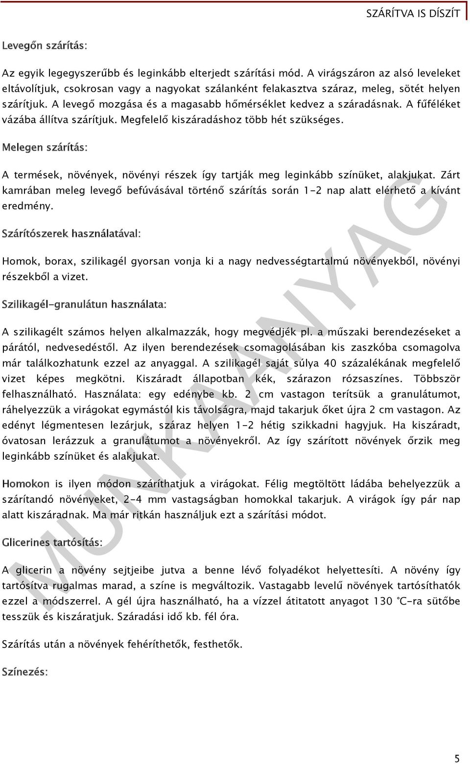 A fűféléket vázába állítva szárítjuk. Megfelelő kiszáradáshoz több hét szükséges. Melegen szárítás: A termések, növények, növényi részek így tartják meg leginkább színüket, alakjukat.