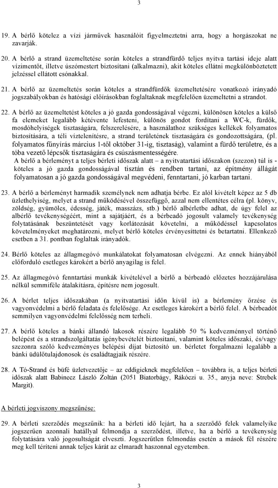 ellátott csónakkal. 21. A bérlő az üzemeltetés során köteles a strandfürdők üzemeltetésére vonatkozó irányadó jogszabályokban és hatósági előírásokban foglaltaknak megfelelően üzemeltetni a strandot.