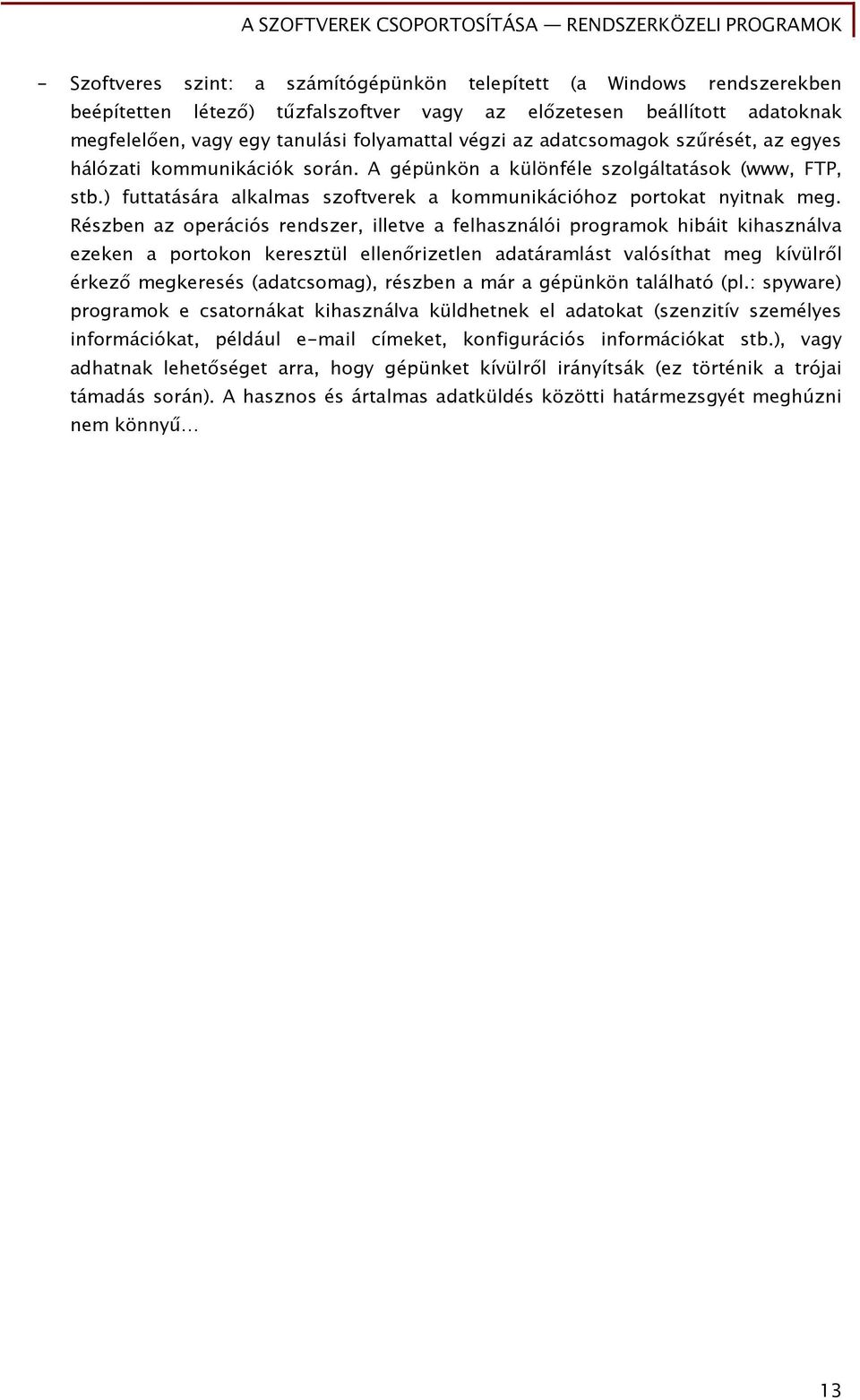 Részben az operációs rendszer, illetve a felhasználói programok hibáit kihasználva ezeken a portokon keresztül ellenőrizetlen adatáramlást valósíthat meg kívülről érkező megkeresés (adatcsomag),