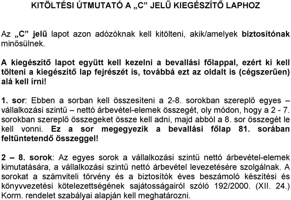 sor: Ebben a sorban kell összesíteni a 2-8. sorokban szereplő egyes vállalkozási szintű nettó árbevétel-elemek összegét, oly módon, hogy a 2-7.