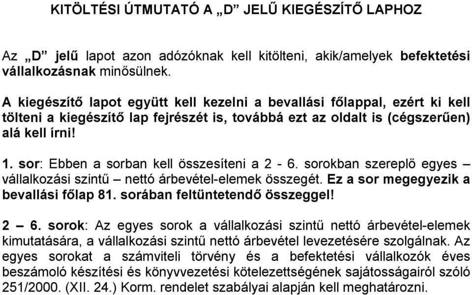 sor: Ebben a sorban kell összesíteni a 2-6. sorokban szereplő egyes vállalkozási szintű nettó árbevétel-elemek összegét. Ez a sor megegyezik a bevallási főlap 81. sorában feltüntetendő összeggel! 2 6.