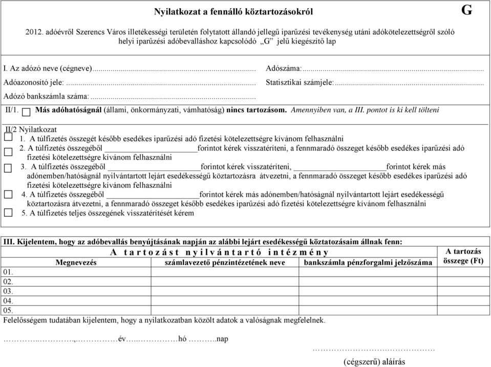 Az adózó neve (cégneve)... Adószáma:... Adóazonosító jele:... Adózó bankszámla száma:... Statisztikai számjele:... II/1. Más adóhatóságnál (állami, önkormányzati, vámhatóság) nincs tartozásom.