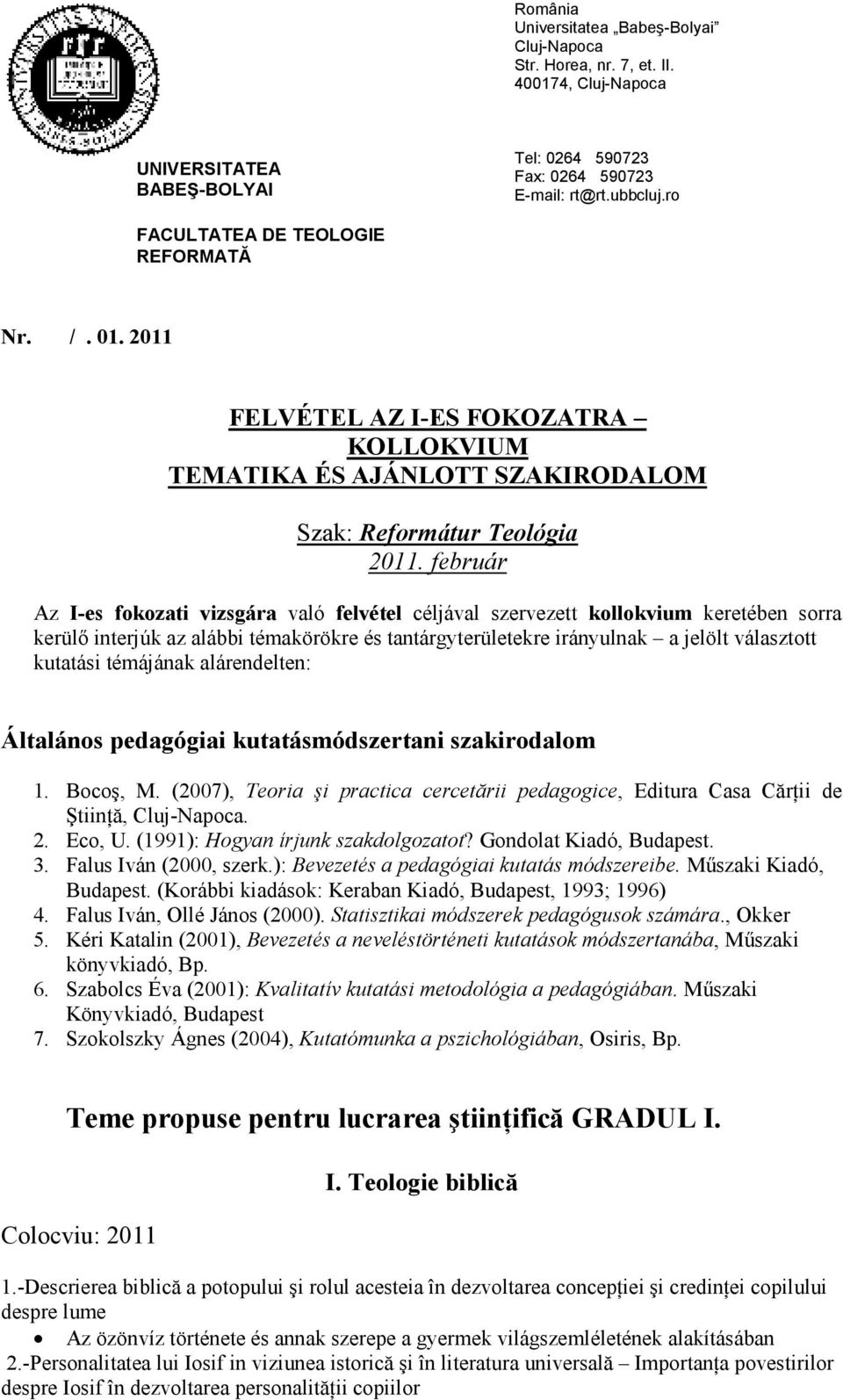 témájának alárendelten: Általános pedagógiai kutatásmódszertani szakirodalom 1. Bocoş, M. (2007), Teoria şi practica cercetării pedagogice, Editura Casa CărŃii de ŞtiinŃă,. 2. Eco, U.