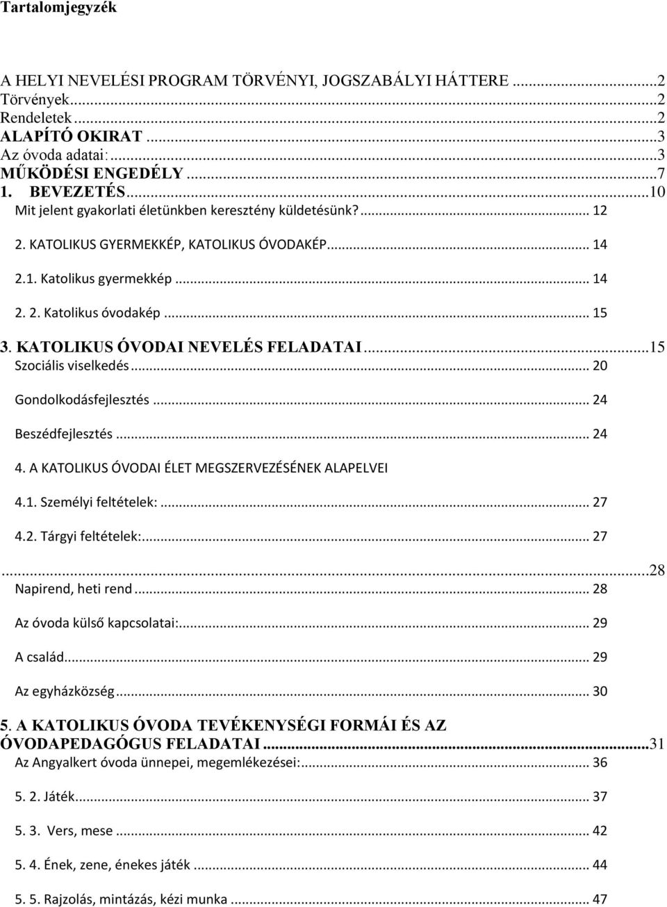 KATOLIKUS ÓVODAI NEVELÉS FELADATAI...15 Szociális viselkedés... 20 Gondolkodásfejlesztés... 24 Beszédfejlesztés... 24 4. A KATOLIKUS ÓVODAI ÉLET MEGSZERVEZÉSÉNEK ALAPELVEI 4.1. Személyi feltételek:.