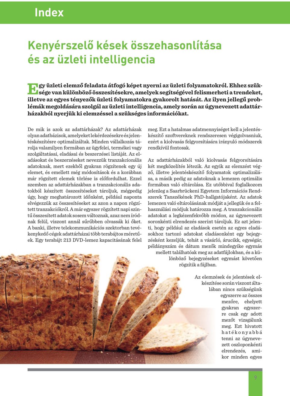 Az ilyen jellegű problémák megoldására szolgál az üzleti intelligencia, amely során az úgynevezett adattárházakból nyerjük ki elemzéssel a szükséges információkat. De mik is azok az adattárházak?