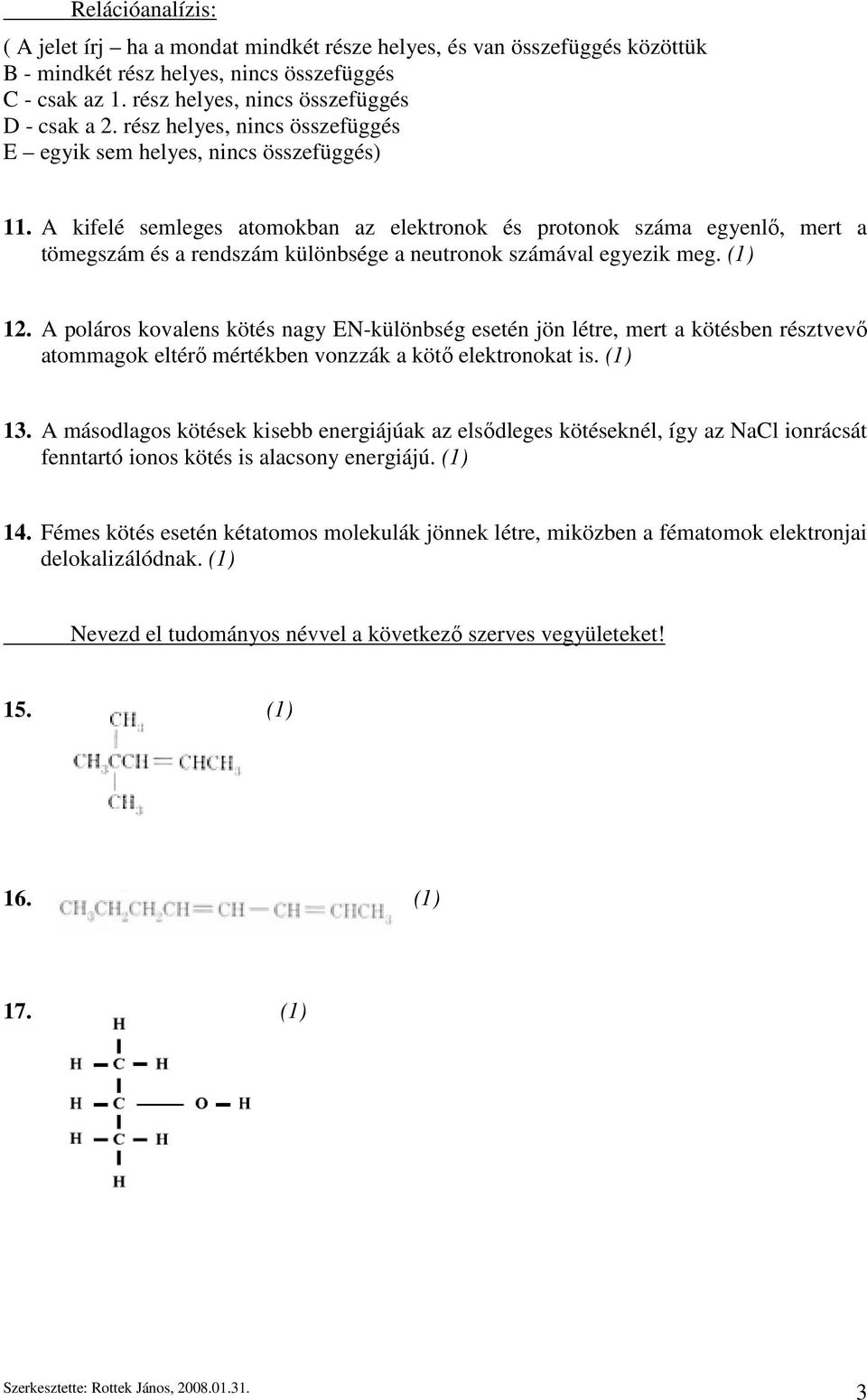 A kifelé semleges atomokban az elektronok és protonok száma egyenlő, mert a tömegszám és a rendszám különbsége a neutronok számával egyezik meg. (1) 12.