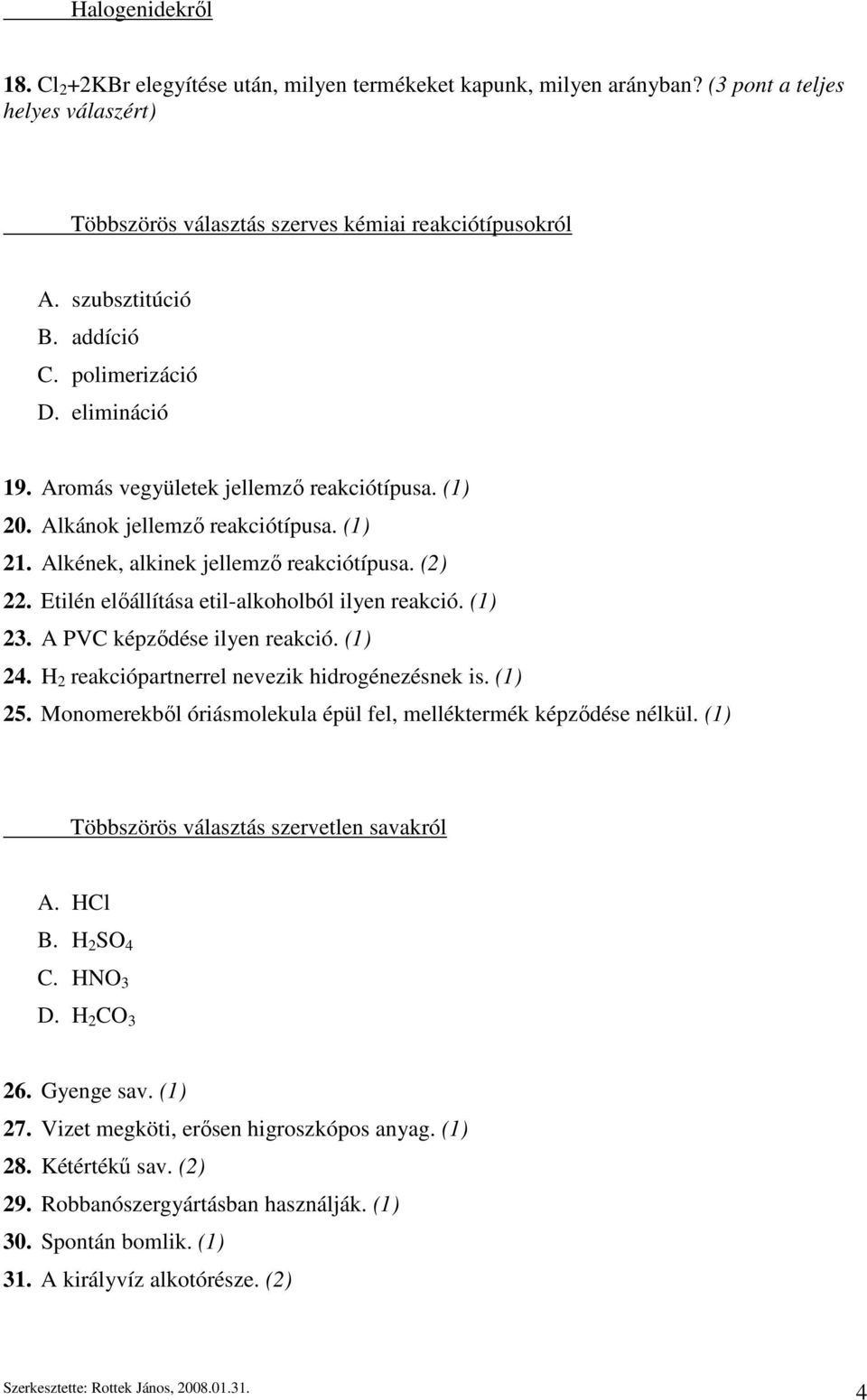 Etilén előállítása etil-alkoholból ilyen reakció. (1) 23. A PVC képződése ilyen reakció. (1) 24. H 2 reakciópartnerrel nevezik hidrogénezésnek is. (1) 25.