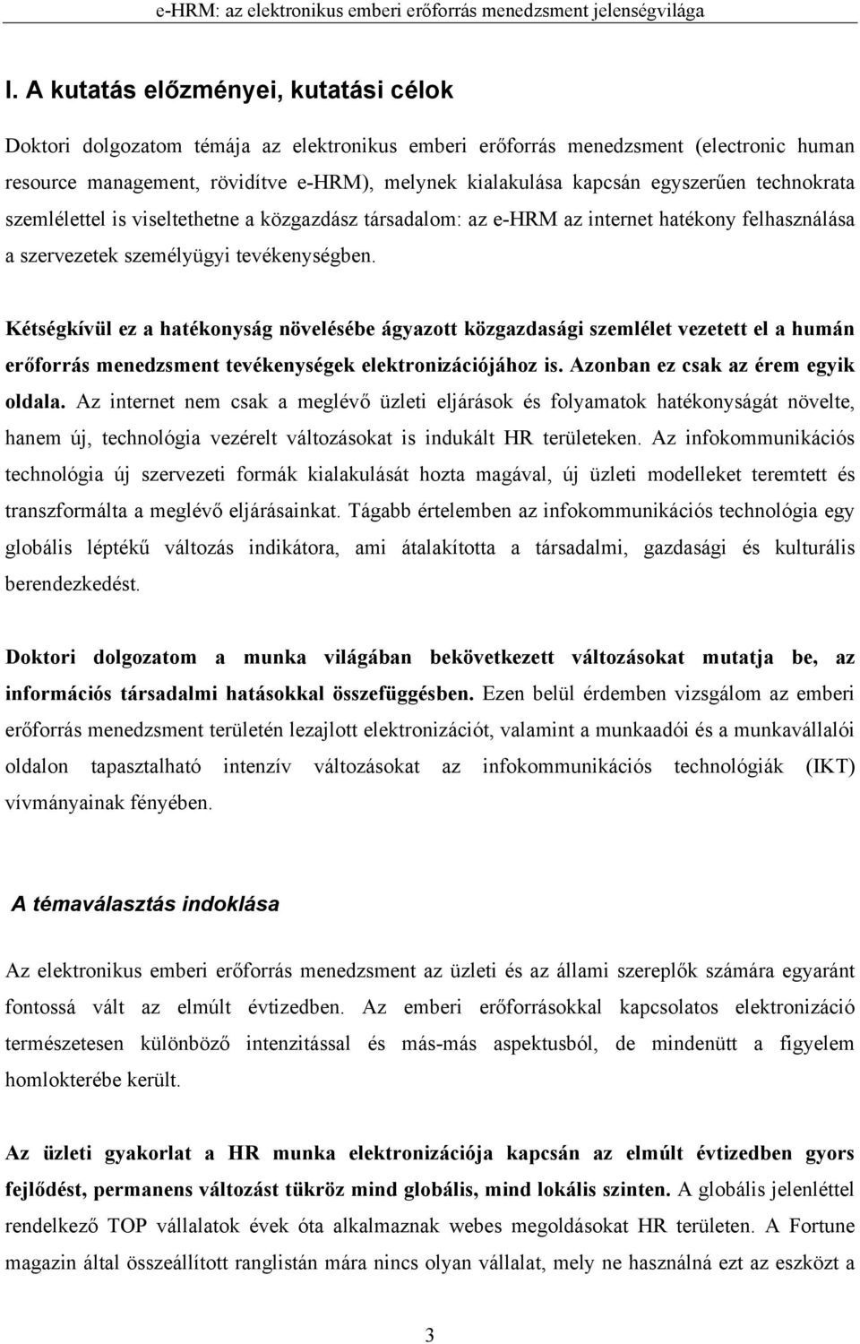 Kétségkívül ez a hatékonyság növelésébe ágyazott közgazdasági szemlélet vezetett el a humán erőforrás menedzsment tevékenységek elektronizációjához is. Azonban ez csak az érem egyik oldala.