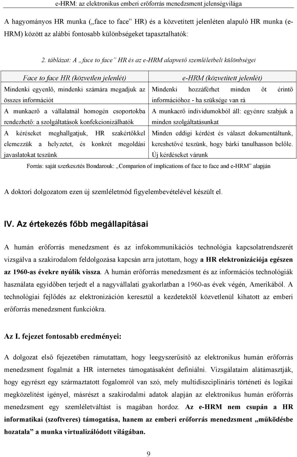 hozzáférhet minden őt érintő összes információt információhoz - ha szüksége van rá A munkaerő a vállalatnál homogén csoportokba A munkaerő individumokból áll: egyénre szabjuk a rendezhető: a