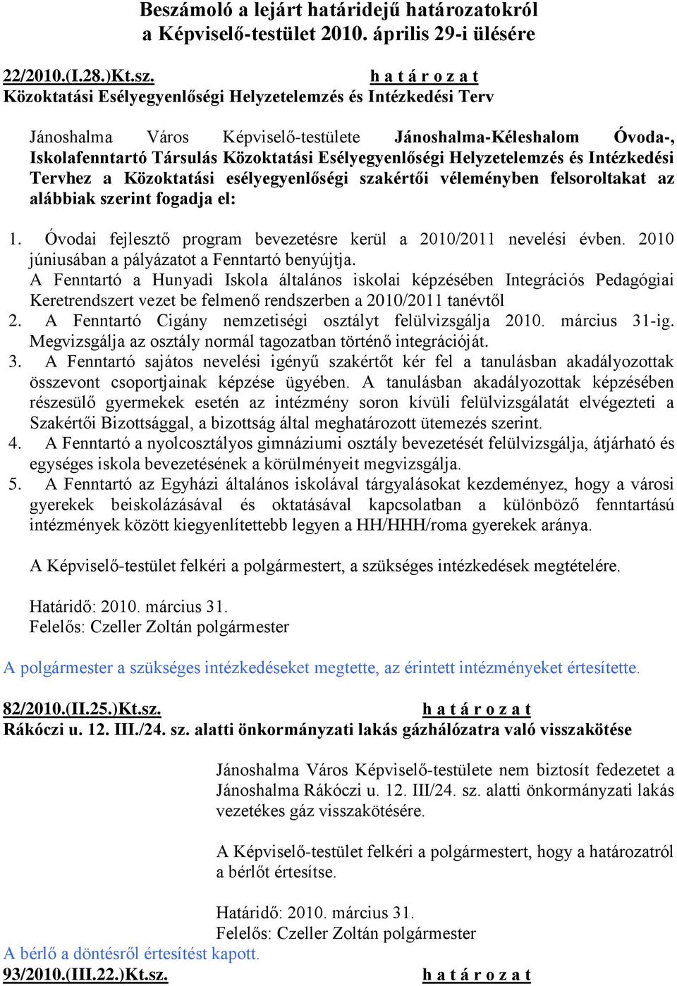 felsoroltakat az alábbiak szerint fogadja el: 1. Óvodai fejlesztő program bevezetésre kerül a 2010/2011 nevelési évben. 2010 júniusában a pályázatot a Fenntartó benyújtja.