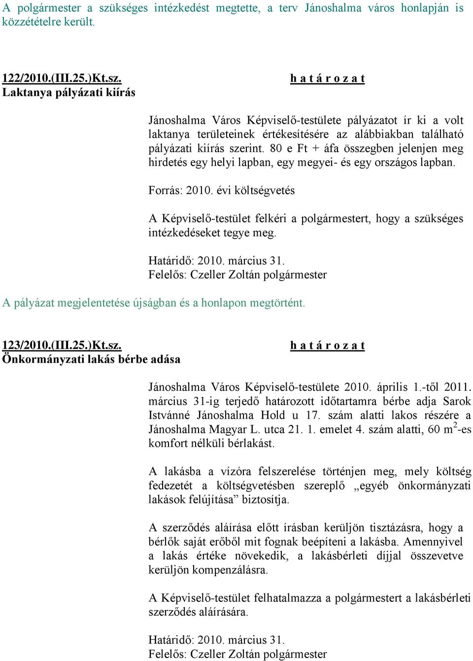 évi költségvetés A Képviselő-testület felkéri a polgármestert, hogy a szükséges Határidő: 2010. március 31. A pályázat megjelentetése újságban és a honlapon megtörtént. 123/2010.(III.25.)Kt.sz. Önkormányzati lakás bérbe adása Jánoshalma Város Képviselő-testülete 2010.