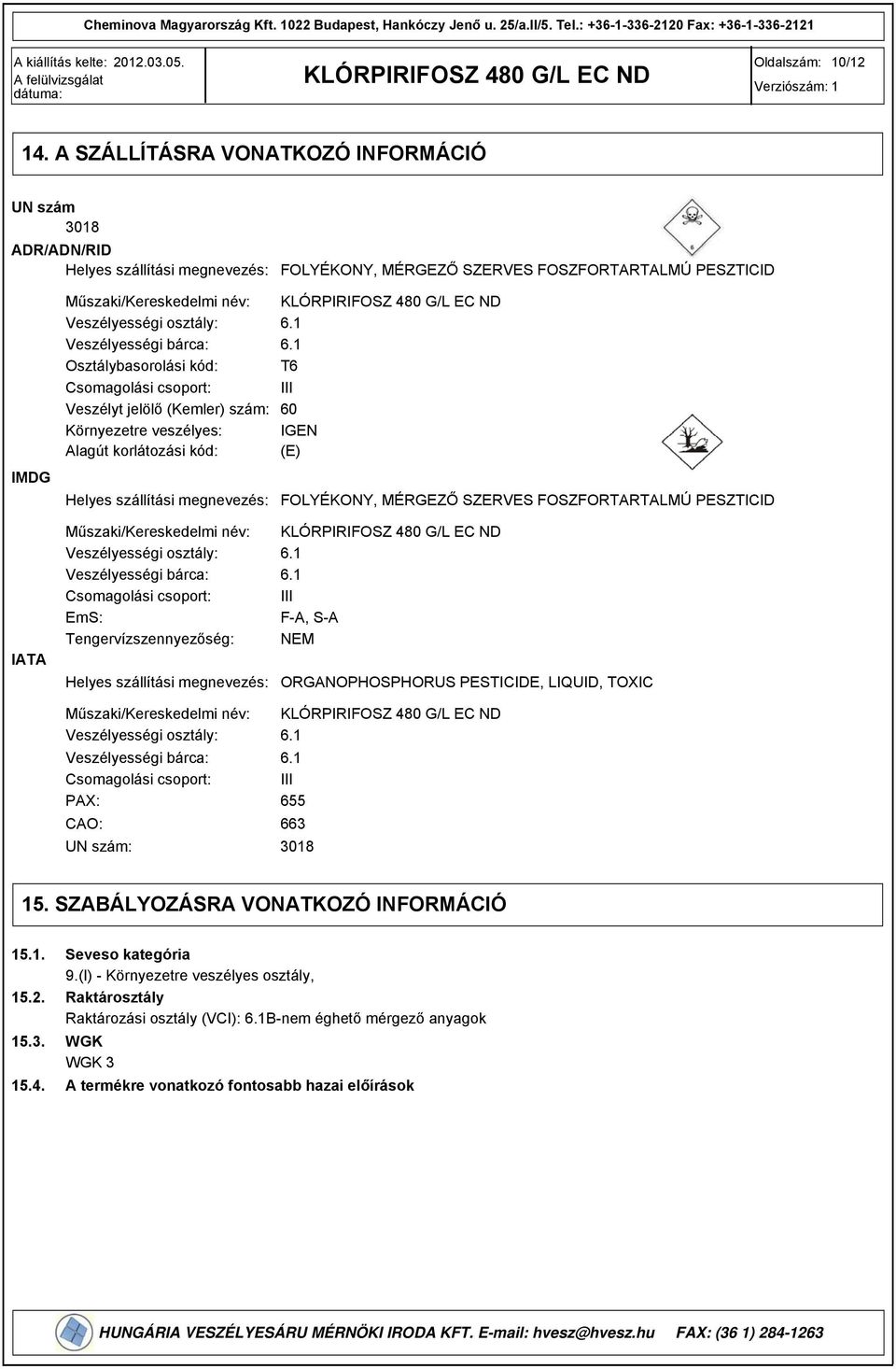 Veszélyességi bárca: Osztálybasorolási kód: Csomagolási csoport: Veszélyt jelölő (Kemler) szám: Környezetre veszélyes: Alagút korlátozási kód: Helyes szállítási megnevezés: 6.1 6.