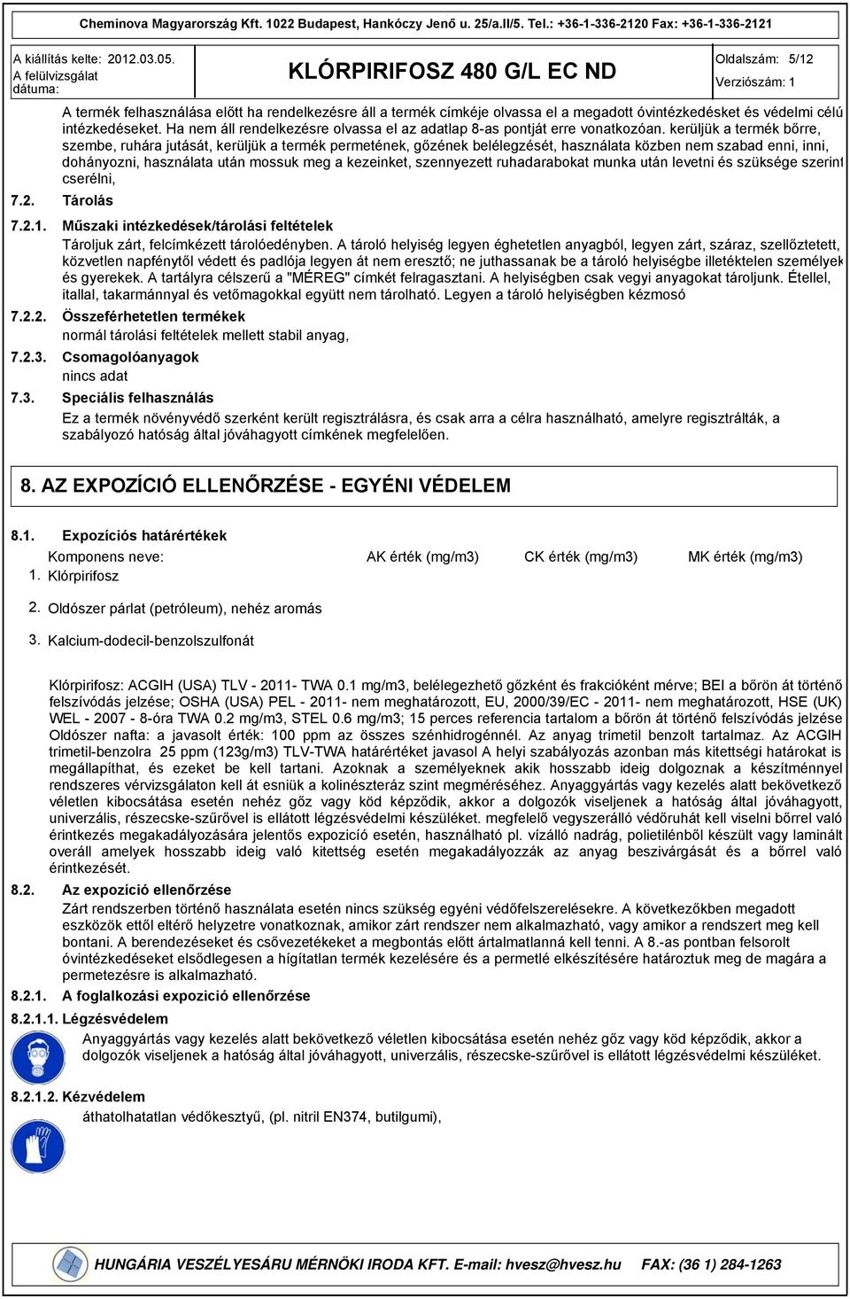 kerüljük a termék bőrre, szembe, ruhára jutását, kerüljük a termék permetének, gőzének belélegzését, használata közben nem szabad enni, inni, dohányozni, használata után mossuk meg a kezeinket,