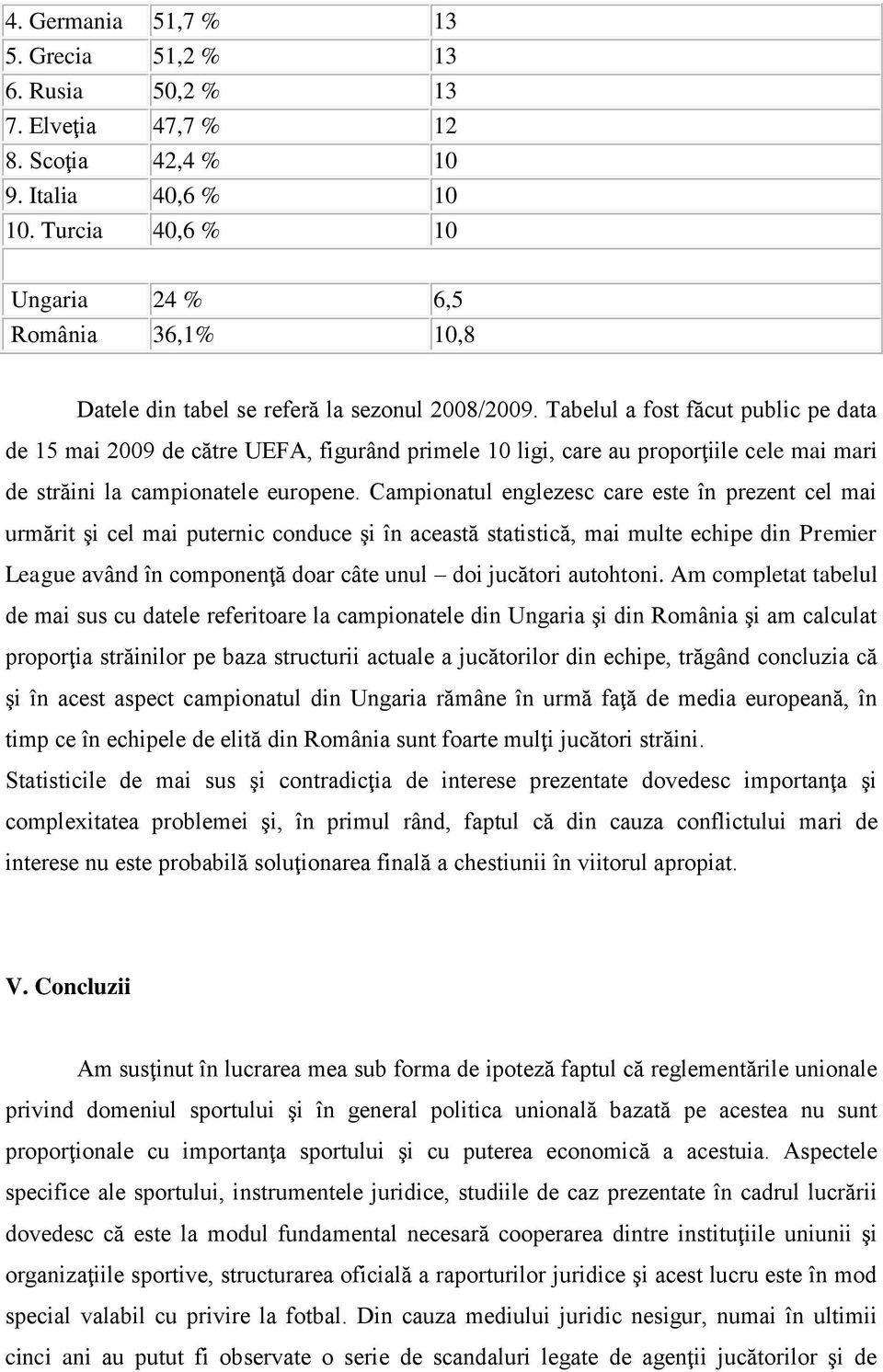 Tabelul a fost făcut public pe data de 15 mai 2009 de către UEFA, figurând primele 10 ligi, care au proporţiile cele mai mari de străini la campionatele europene.