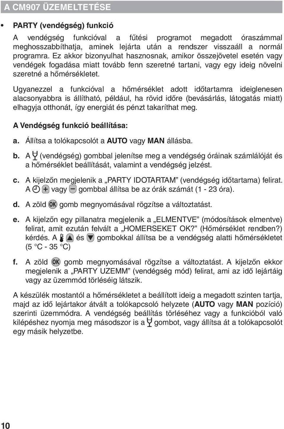 Ugyanezzel a funkcióval a hőmérséklet adott időtartamra ideiglenesen alacsonyabbra is állítható, például, ha rövid időre (bevásárlás, látogatás miatt) elhagyja otthonát, így energiát és pénzt