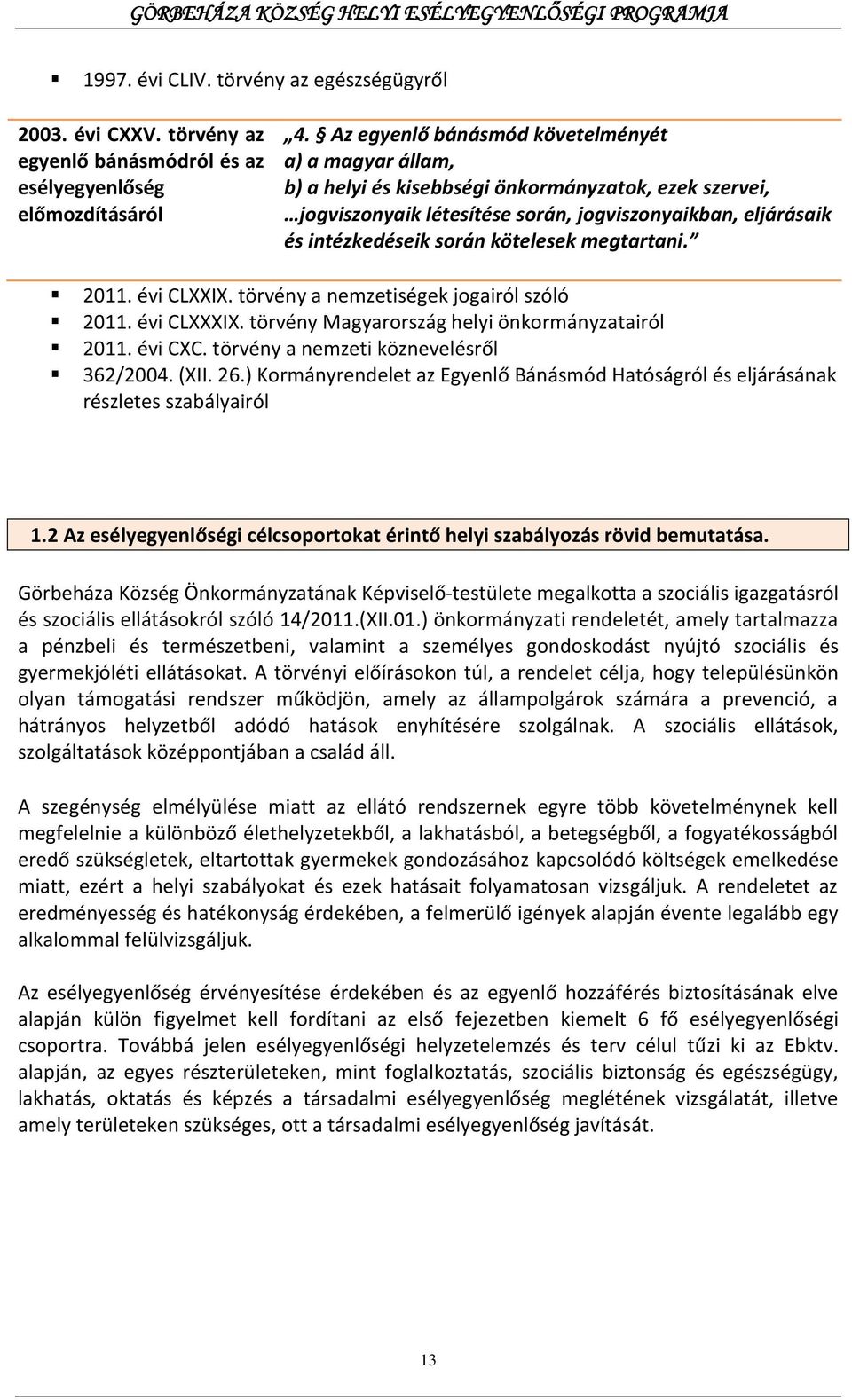 kötelesek megtartani. 2011. évi CLXXIX. törvény a nemzetiségek jogairól szóló 2011. évi CLXXXIX. törvény Magyarország helyi önkormányzatairól 2011. évi CXC. törvény a nemzeti köznevelésről 362/2004.