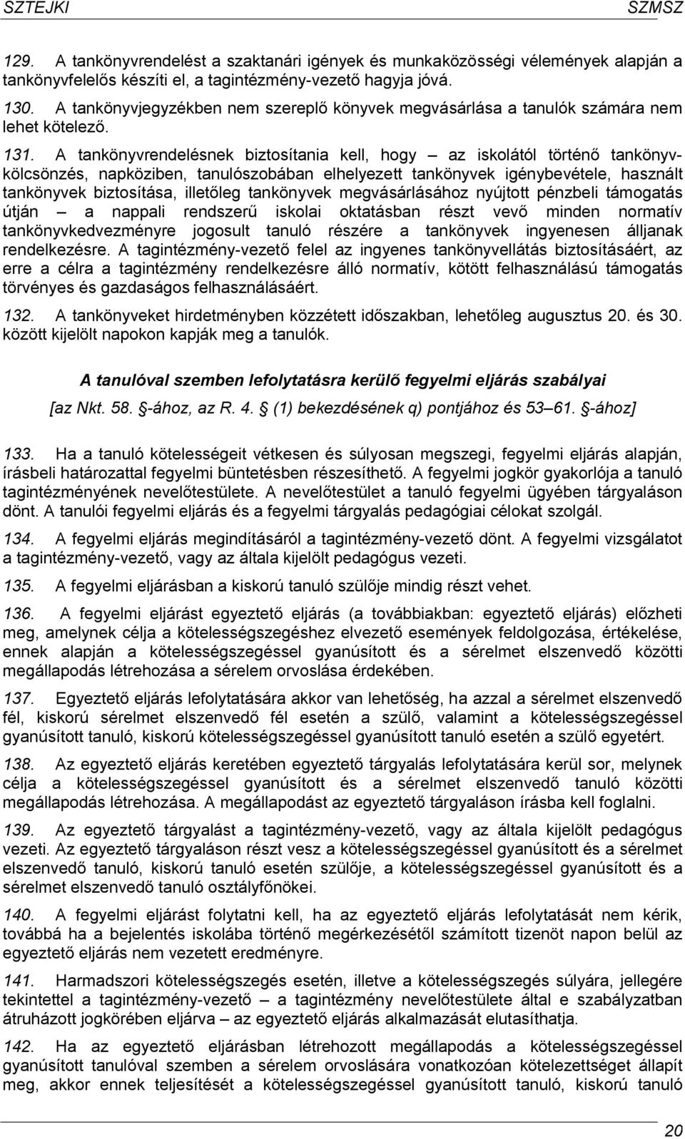 A tankönyvrendelésnek biztosítania kell, hogy az iskolától történő tankönyvkölcsönzés, napköziben, tanulószobában elhelyezett tankönyvek igénybevétele, használt tankönyvek biztosítása, illetőleg