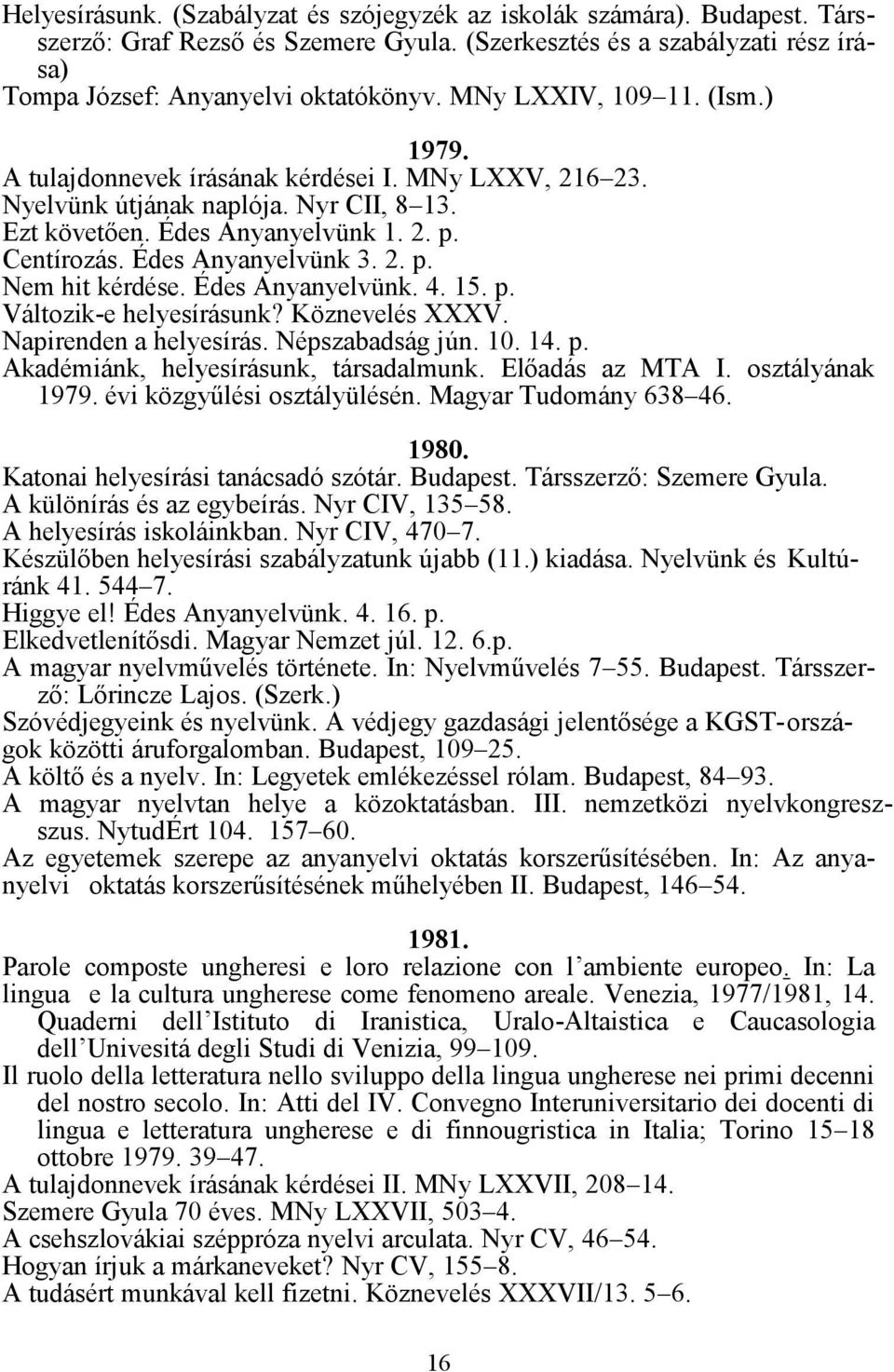 Édes Anyanyelvünk 3. 2. p. Nem hit kérdése. Édes Anyanyelvünk. 4. 15. p. Változik-e helyesírásunk? Köznevelés XXXV. Napirenden a helyesírás. Népszabadság jún. 10. 14. p. Akadémiánk, helyesírásunk, társadalmunk.