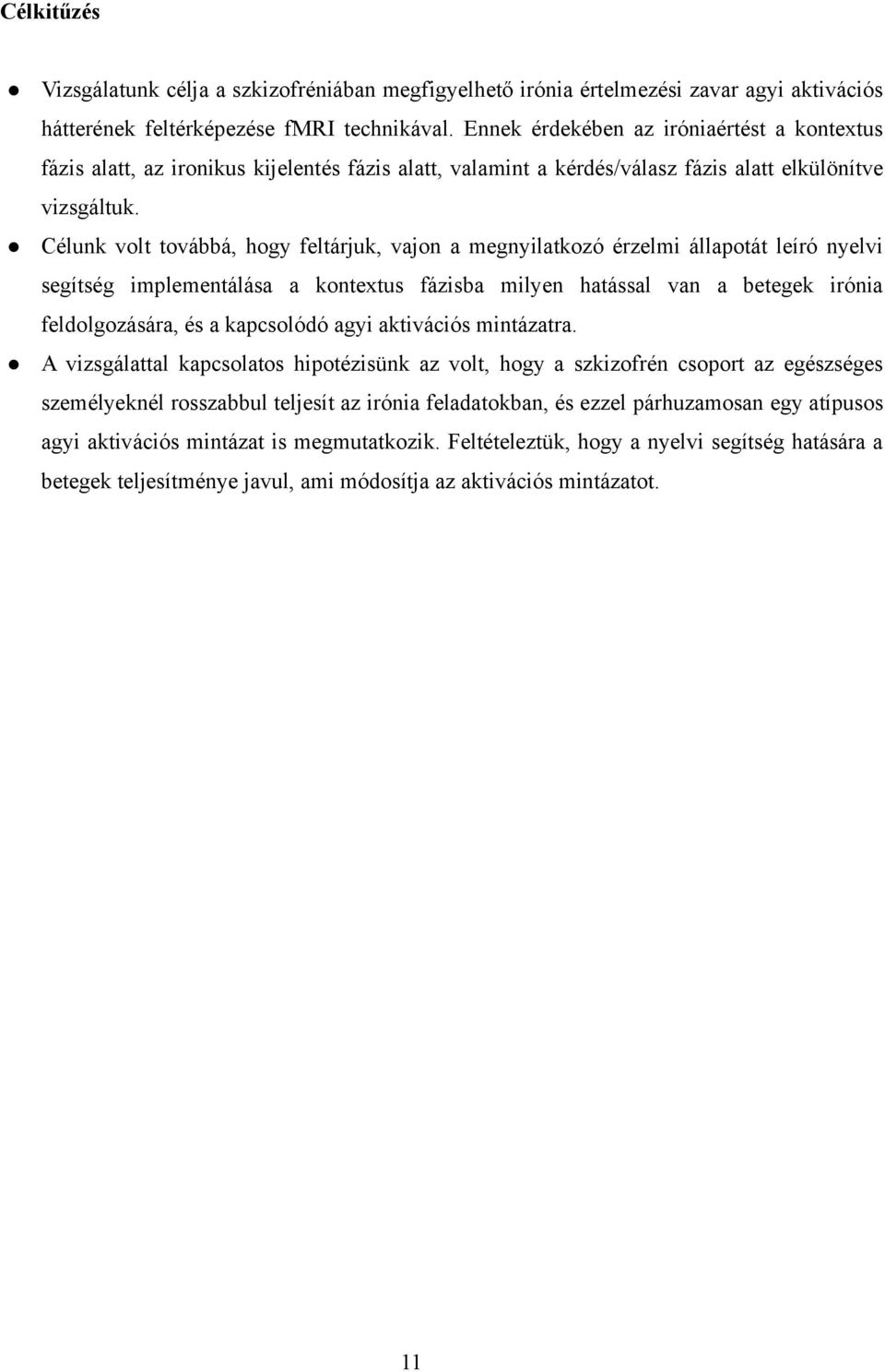 Célunk volt továbbá, hogy feltárjuk, vajon a megnyilatkozó érzelmi állapotát leíró nyelvi segítség implementálása a kontextus fázisba milyen hatással van a betegek irónia feldolgozására, és a