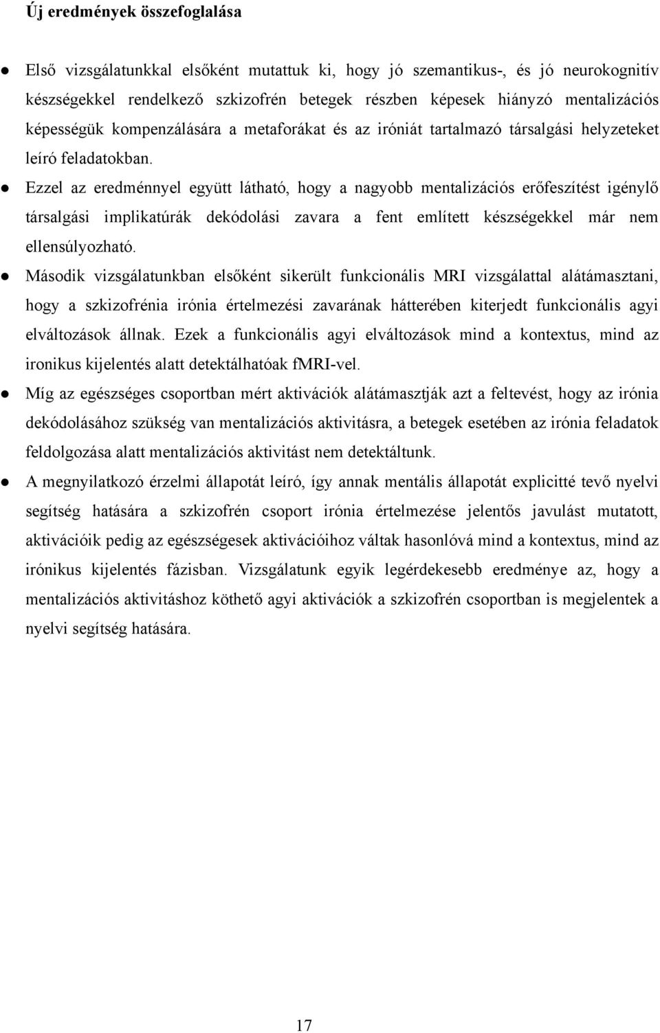 Ezzel az eredménnyel együtt látható, hogy a nagyobb mentalizációs erőfeszítést igénylő társalgási implikatúrák dekódolási zavara a fent említett készségekkel már nem ellensúlyozható.