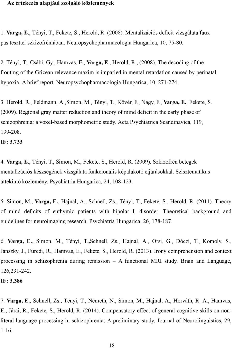 The decoding of the flouting of the Gricean relevance maxim is imparied in mental retardation caused by perinatal hypoxia. A brief report. Neuropsychopharmacologia Hungarica, 10, 271-274. 3.