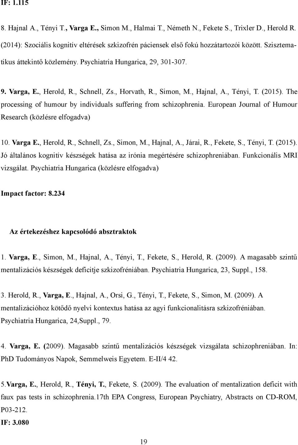 The processing of humour by individuals suffering from schizophrenia. European Journal of Humour Research (közlésre elfogadva) 10. Varga E., Herold, R., Schnell, Zs., Simon, M., Hajnal, A., Járai, R.