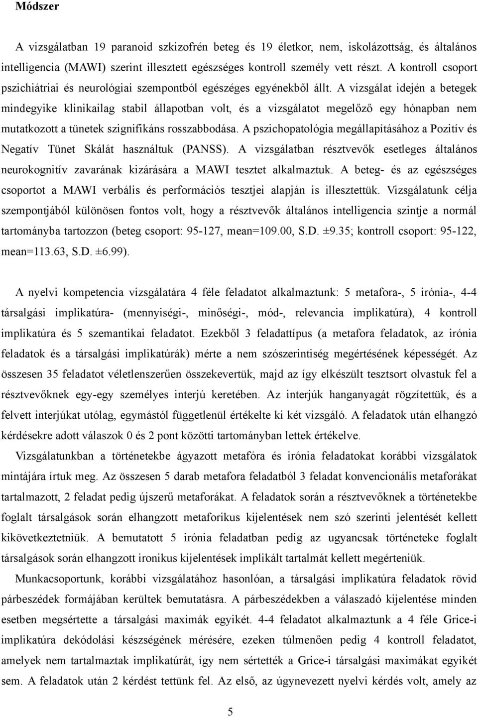 A vizsgálat idején a betegek mindegyike klinikailag stabil állapotban volt, és a vizsgálatot megelőző egy hónapban nem mutatkozott a tünetek szignifikáns rosszabbodása.