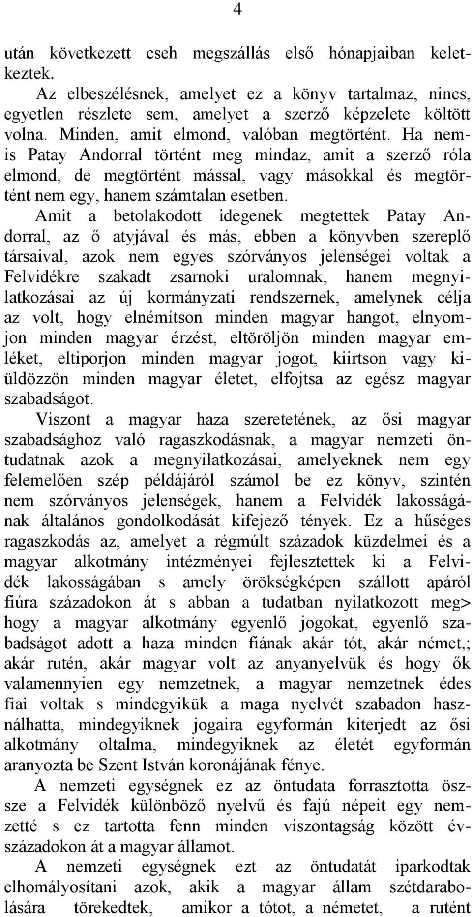 Amit a betolakodott idegenek megtettek Patay Andorral, az ő atyjával és más, ebben a könyvben szereplő társaival, azok nem egyes szórványos jelenségei voltak a Felvidékre szakadt zsarnoki uralomnak,