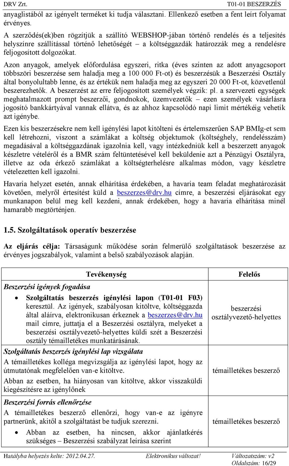 Azon anyagok, amelyek előfordulása egyszeri, ritka (éves szinten az adott anyagcsoport többszöri beszerzése sem haladja meg a 100 000 Ft-ot) és beszerzésük a Beszerzési Osztály által bonyolultabb