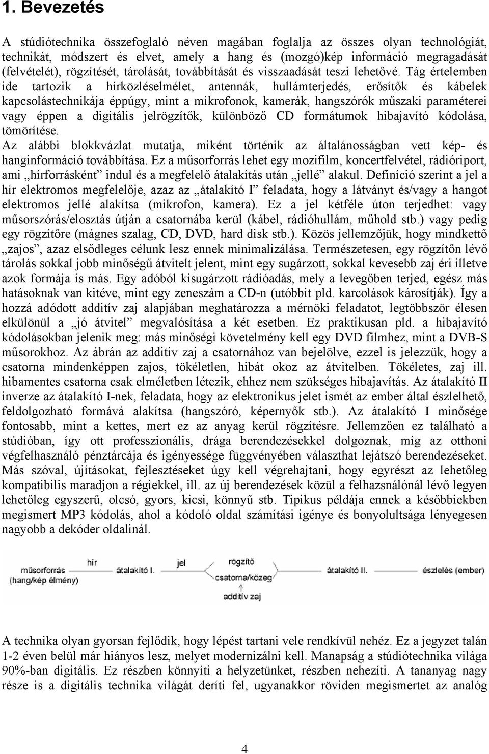 Tág értelemben ide tartozik a hírközléselmélet, antennák, hullámterjedés, erősítők és kábelek kapcsolástechnikája éppúgy, mint a mikrofonok, kamerák, hangszórók műszaki paraméterei vagy éppen a