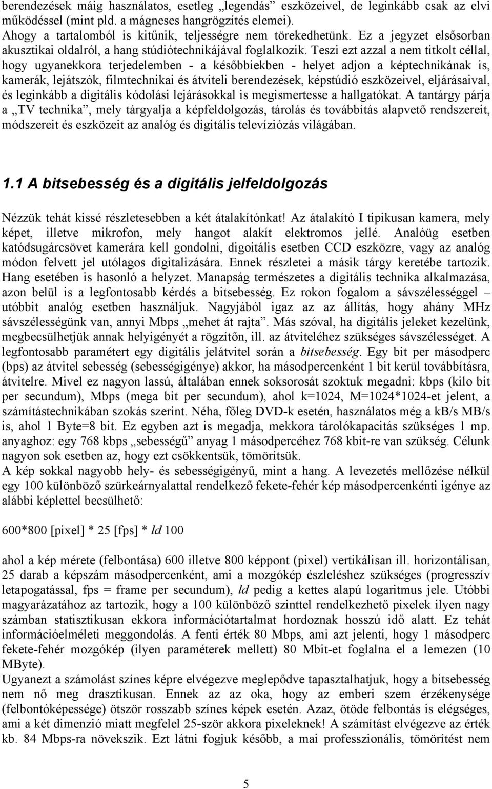 Teszi ezt azzal a nem titkolt céllal, hogy ugyanekkora terjedelemben - a későbbiekben - helyet adjon a képtechnikának is, kamerák, lejátszók, filmtechnikai és átviteli berendezések, képstúdió