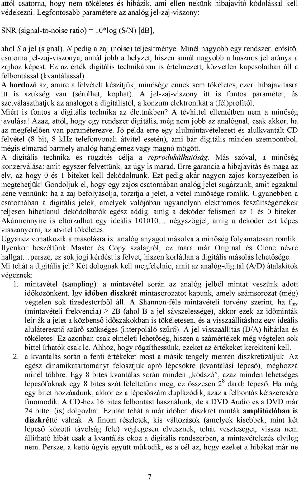 Minél nagyobb egy rendszer, erősítő, csatorna jel-zaj-viszonya, annál jobb a helyzet, hiszen annál nagyobb a hasznos jel aránya a zajhoz képest.