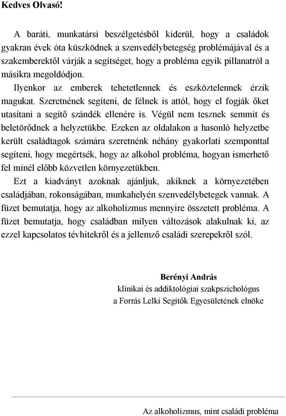 a másikra megoldódjon. Ilyenkor az emberek tehetetlennek és eszköztelennek érzik magukat. Szeretnének segíteni, de félnek is attól, hogy el fogják őket utasítani a segítő szándék ellenére is.