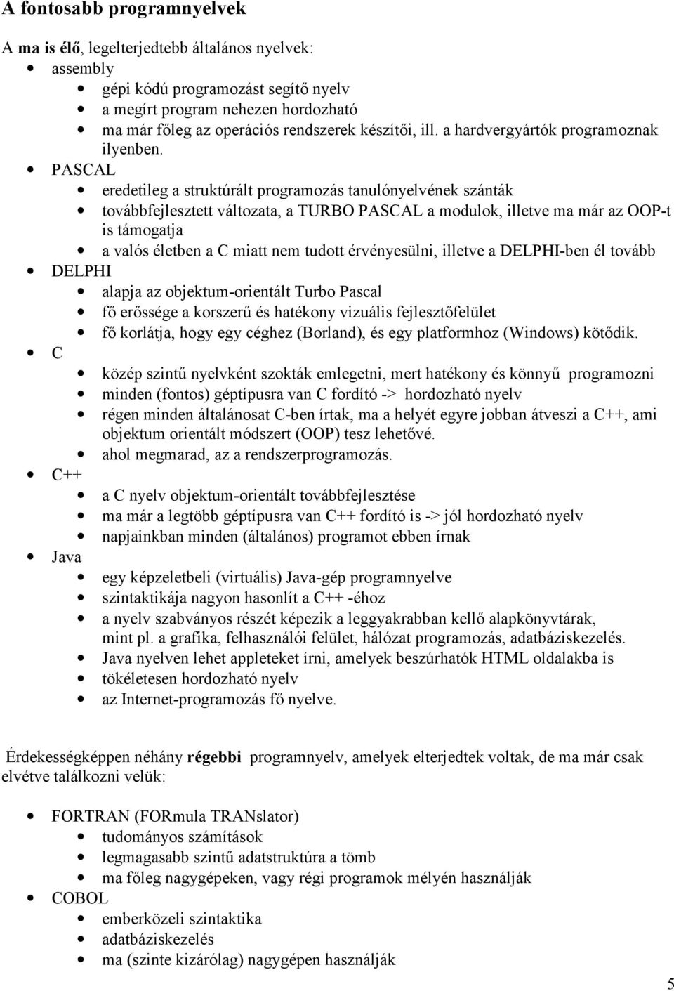 PASCAL eredetileg a struktúrált programozás tanulónyelvének szánták továbbfejlesztett változata, a TURBO PASCAL a modulok, illetve ma már az OOP-t is támogatja a valós életben a C miatt nem tudott