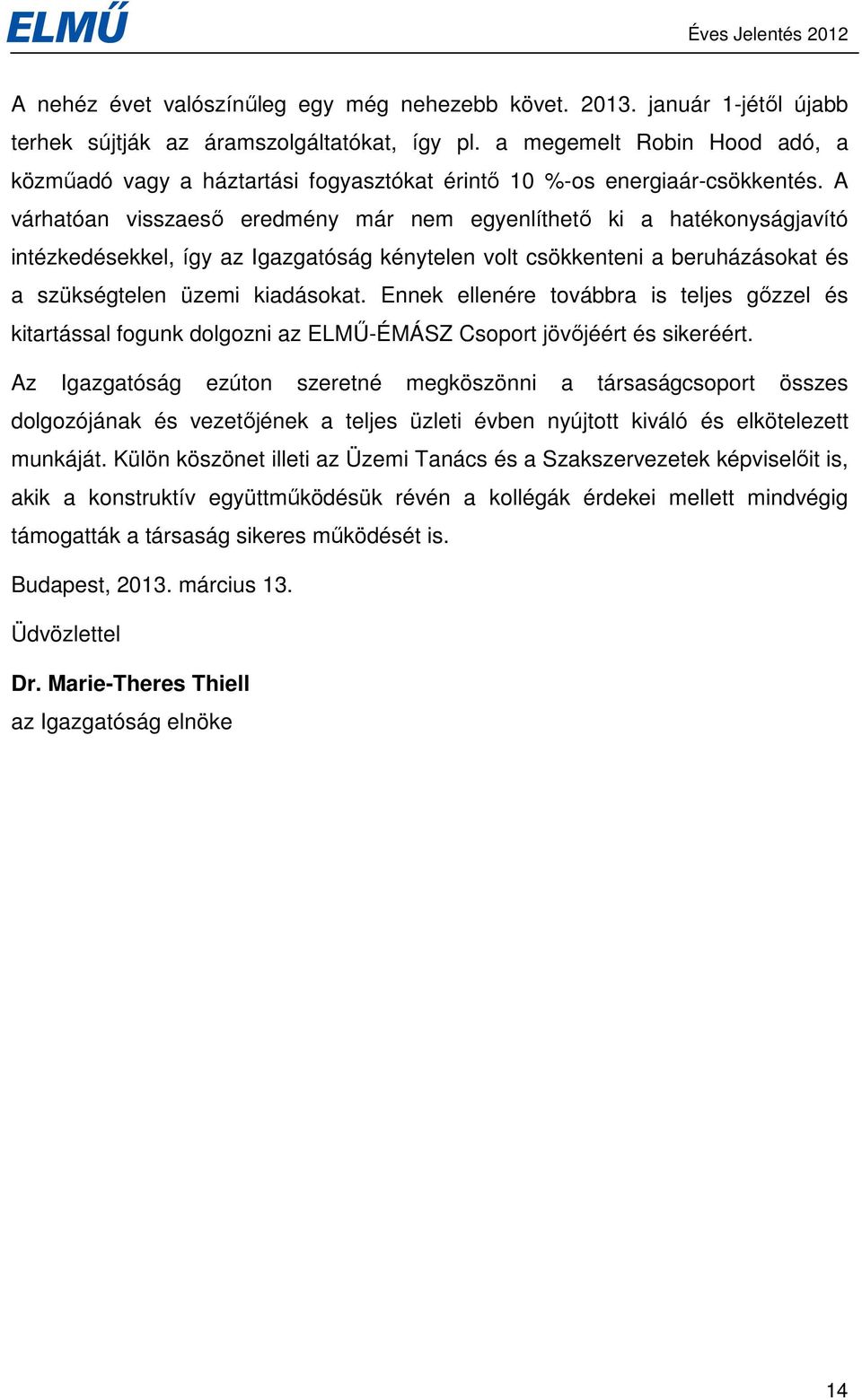 A várhatóan visszaesı eredmény már nem egyenlíthetı ki a hatékonyságjavító intézkedésekkel, így az Igazgatóság kénytelen volt csökkenteni a beruházásokat és a szükségtelen üzemi kiadásokat.