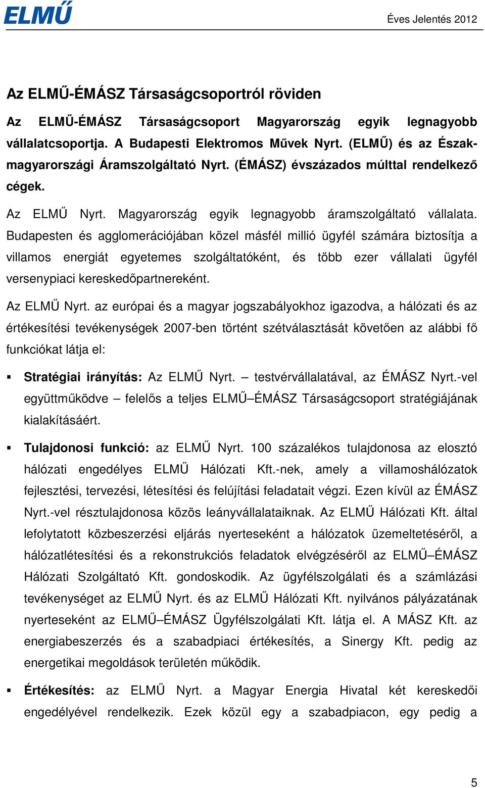Budapesten és agglomerációjában közel másfél millió ügyfél számára biztosítja a villamos energiát egyetemes szolgáltatóként, és több ezer vállalati ügyfél versenypiaci kereskedıpartnereként.
