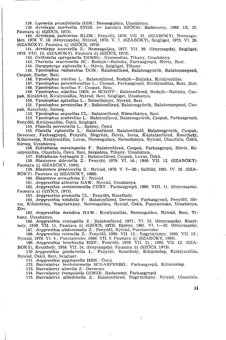 : Nemesgulács, 1977. VII. 20. (fénycsapda), Szigliget, 1978. VIII. 15. (SZABÓKY). Faunára új (SZÖCS, 1973). 142. Orthotelia sparganella THNBG. : Gyenesdiás, Tihany, Uzsabánya. 143.