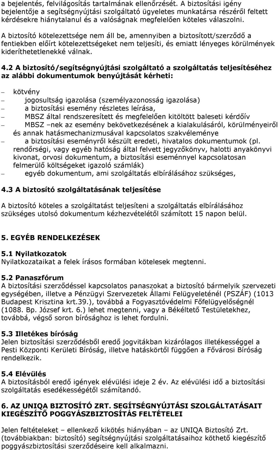 A biztosító kötelezettsége nem áll be, amennyiben a biztosított/szerződő a fentiekben előírt kötelezettségeket nem teljesíti, és emiatt lényeges körülmények kideríthetetlenekké válnak. 4.