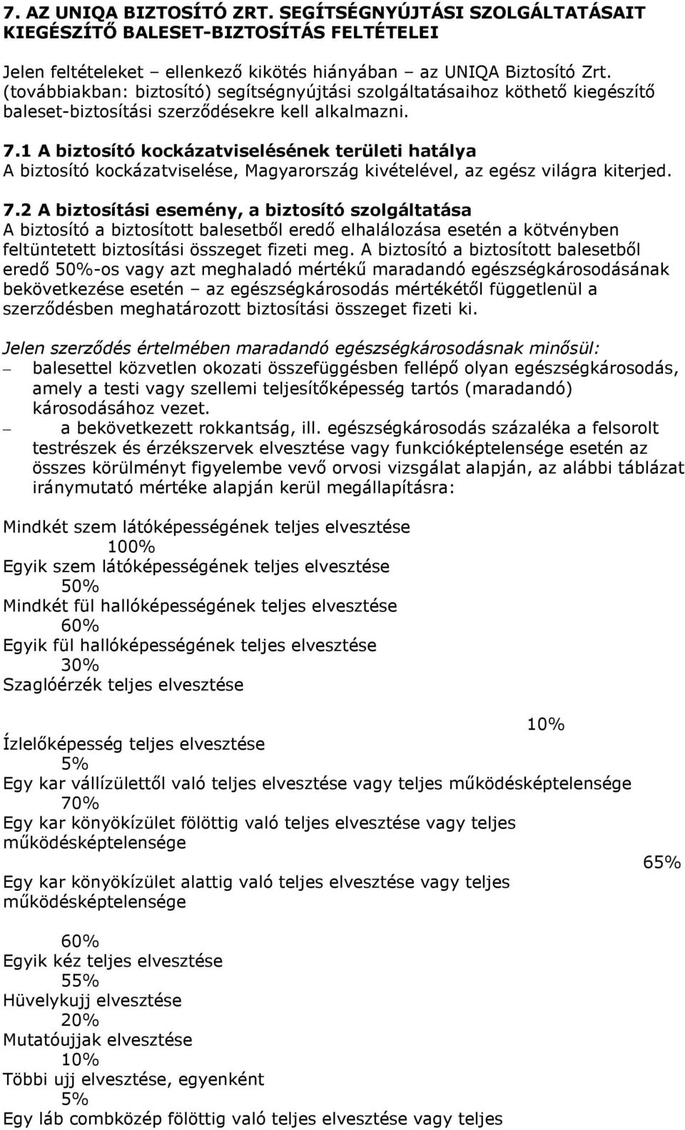 1 A biztosító kockázatviselésének területi hatálya A biztosító kockázatviselése, Magyarország kivételével, az egész világra kiterjed. 7.