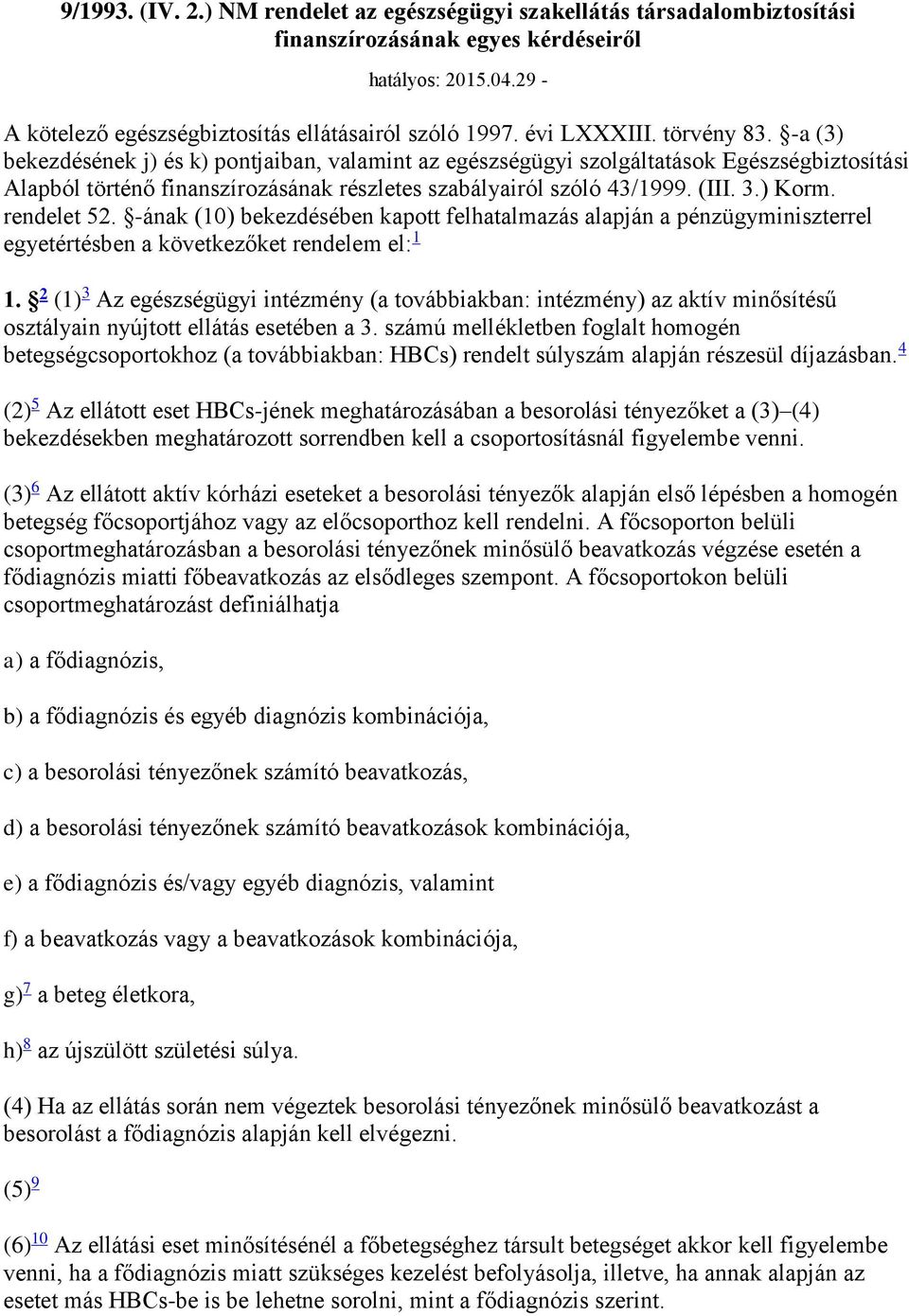 (III. 3.) Korm. rendelet 52. -ának (10) bekezdésében kapott felhatalmazás alapján a pénzügyminiszterrel egyetértésben a következőket rendelem el: 1 1.