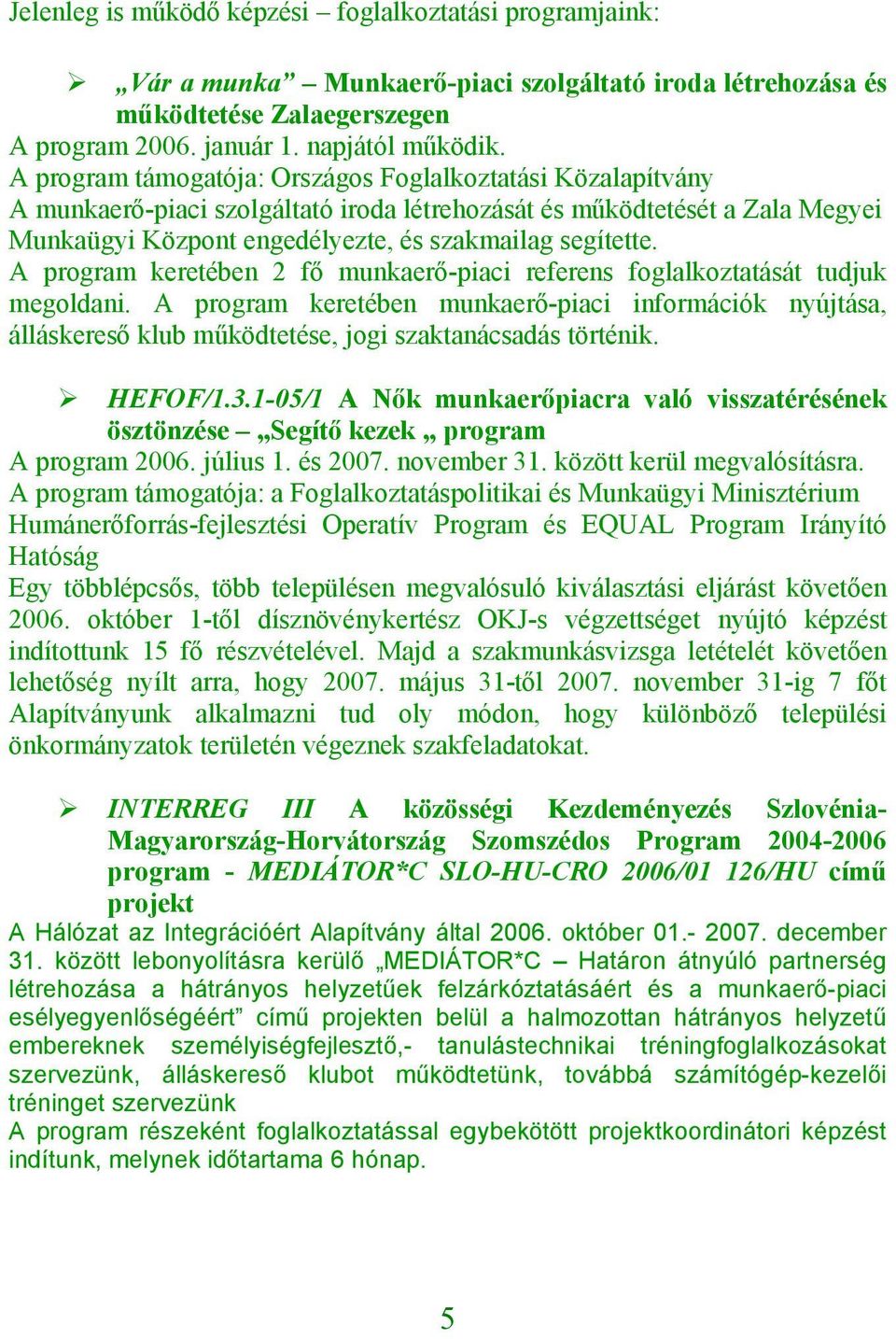 A prgram keretében 2 fő munkaerő-piaci referens fglalkztatását tudjuk megldani. A prgram keretében munkaerő-piaci infrmációk nyújtása, álláskereső klub működtetése, jgi szaktanácsadás történik.