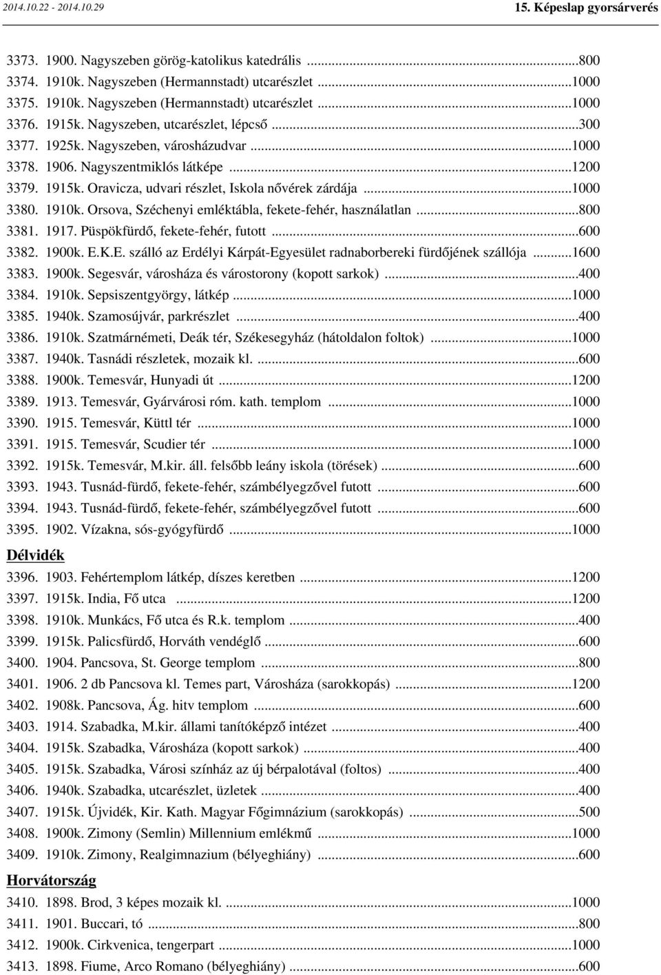 1910k. Orsova, Széchenyi emléktábla, fekete-fehér, használatlan...800 3381. 1917. Püspökfürdő, fekete-fehér, futott...600 3382. 1900k. E.