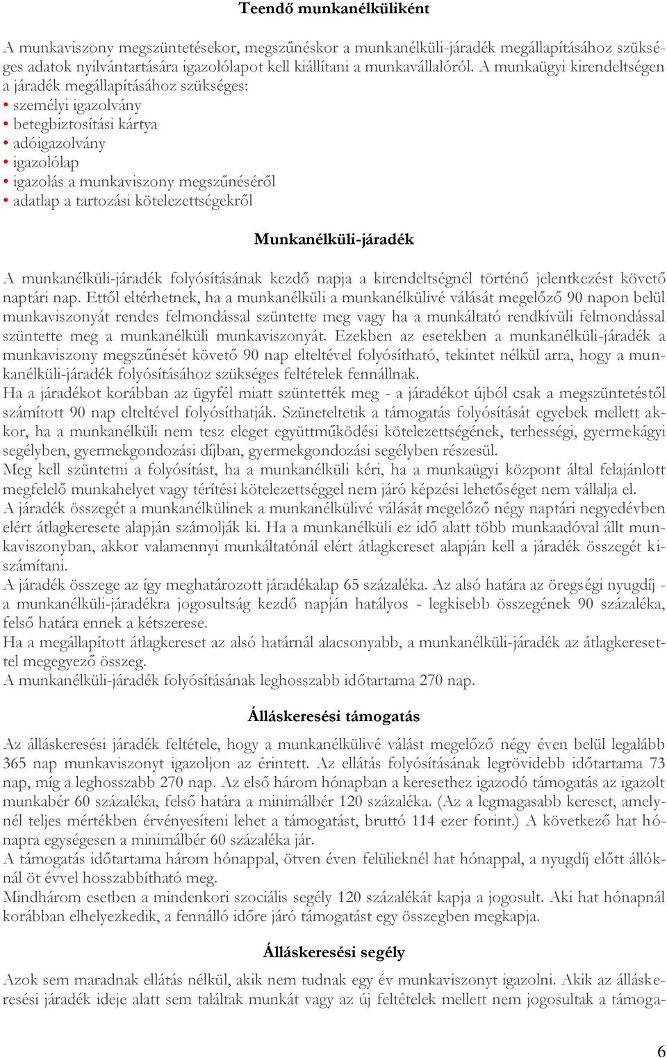 kötelezettségekről Munkanélküli-járadék A munkanélküli-járadék folyósításának kezdő napja a kirendeltségnél történő jelentkezést követő naptári nap.