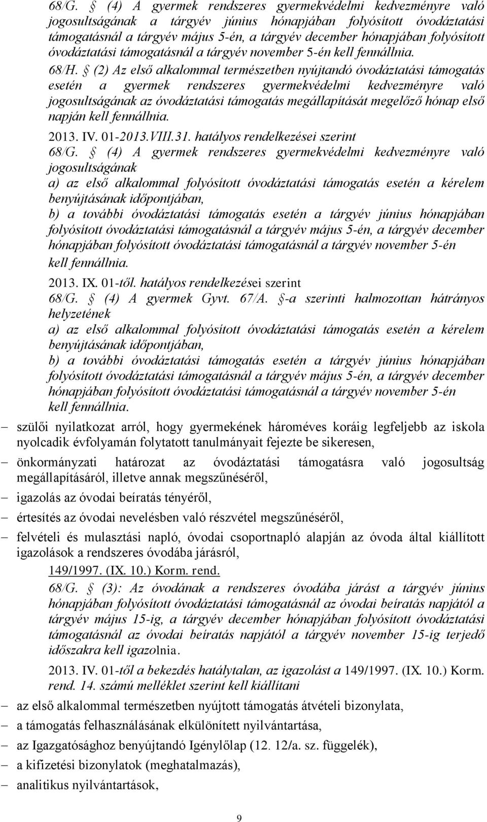 (2) Az első alkalommal természetben nyújtandó óvodáztatási támogatás esetén a gyermek rendszeres gyermekvédelmi kedvezményre való jogosultságának az óvodáztatási támogatás megállapítását megelőző