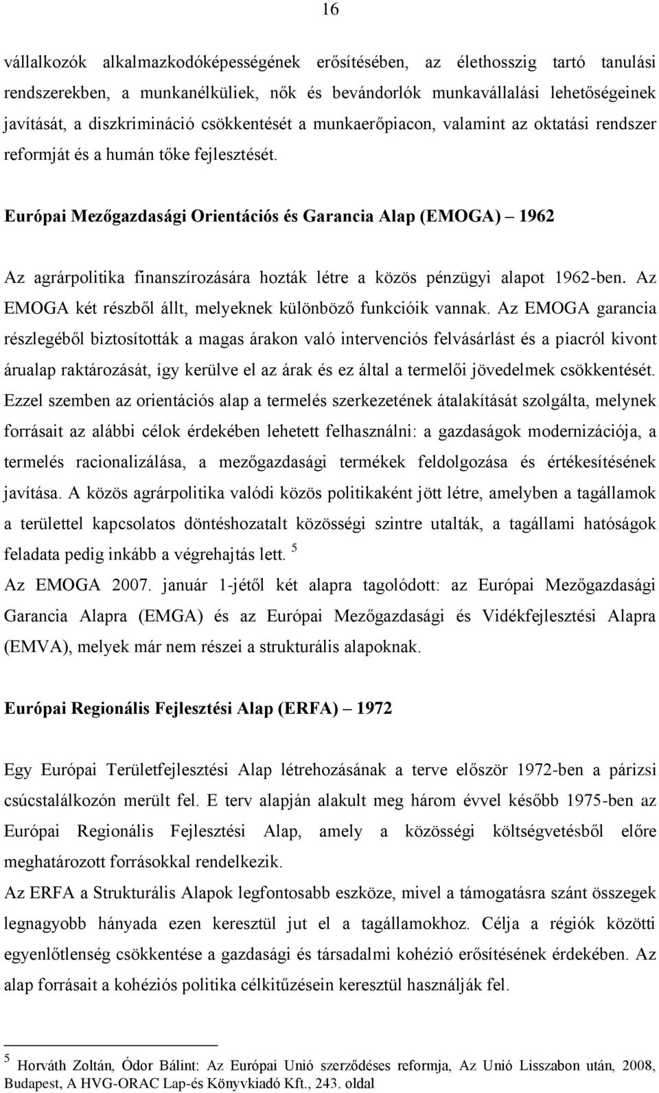 Európai Mezőgazdasági Orientációs és Garancia Alap (EMOGA) 1962 Az agrárpolitika finanszírozására hozták létre a közös pénzügyi alapot 1962-ben.