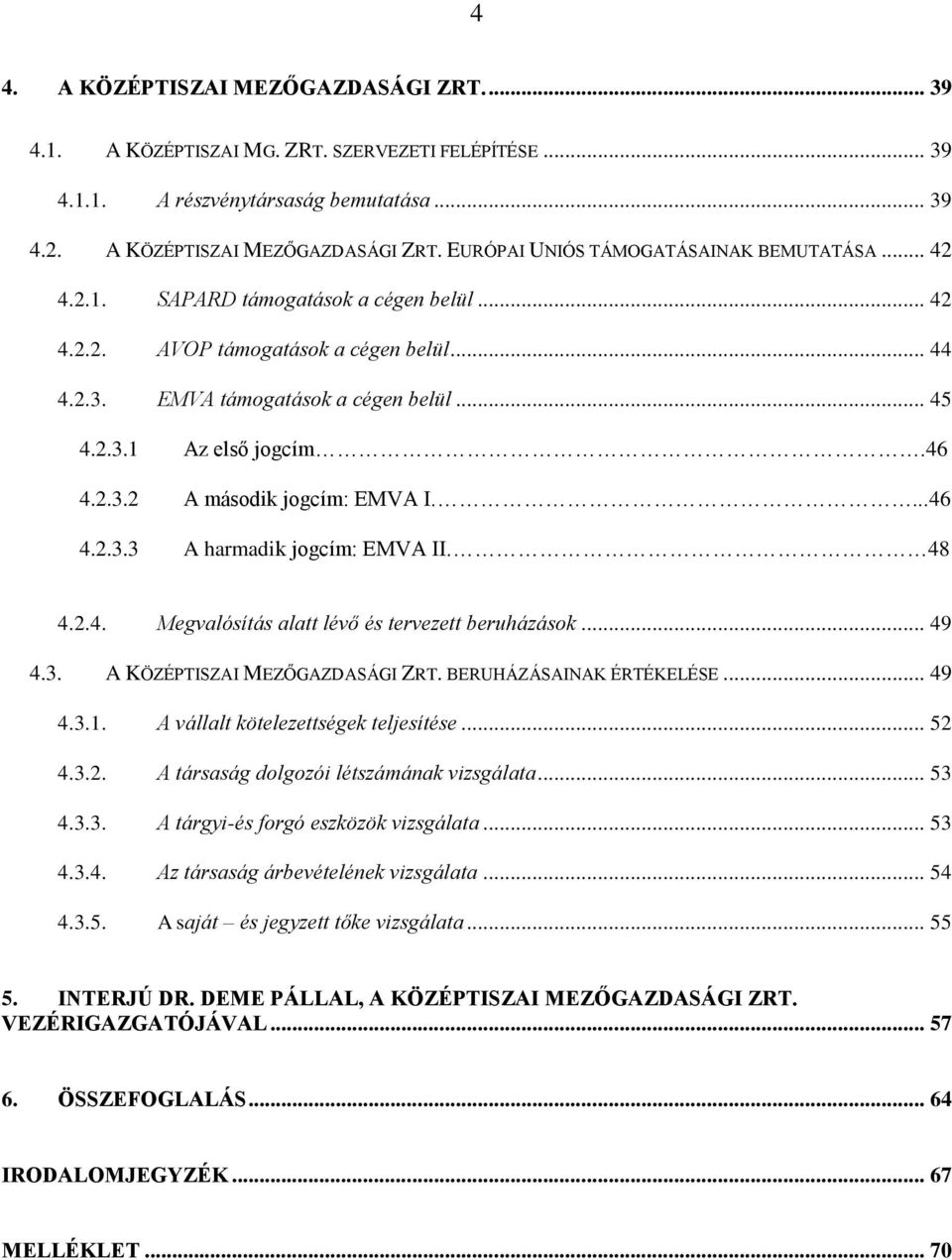 ...46 4.2.3.3 A harmadik jogcím: EMVA II. 48 4.2.4. Megvalósítás alatt lévő és tervezett beruházások... 49 4.3. A KÖZÉPTISZAI MEZŐGAZDASÁGI ZRT. BERUHÁZÁSAINAK ÉRTÉKELÉSE... 49 4.3.1.